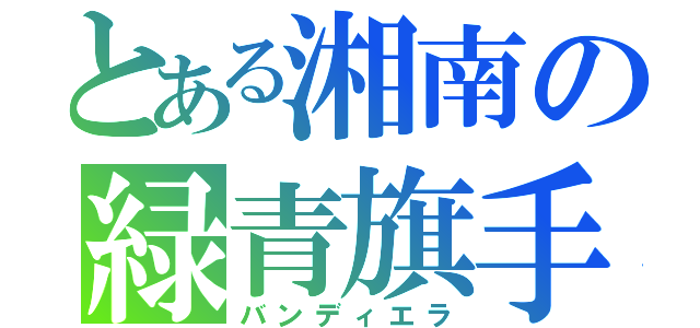 とある湘南の緑青旗手（バンディエラ）