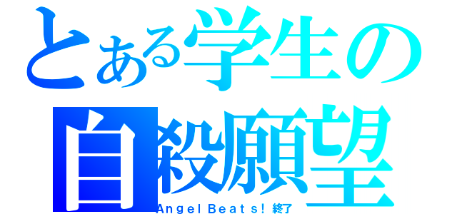 とある学生の自殺願望（ＡｎｇｅｌＢｅａｔｓ！終了）