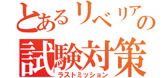 とあるリベリアンの試験対策（ラストミッション）