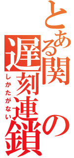 とある関の遅刻連鎖（しかたがない）