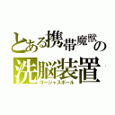 とある携帯魔獣の洗脳装置（ゴージャスボール）