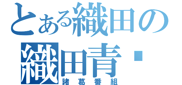 とある織田の織田青鑫（諸葛番組）