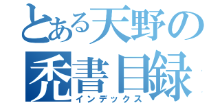 とある天野の禿書目録（インデックス）