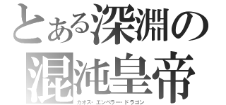 とある深淵の混沌皇帝龍（カオス・エンペラー・ドラゴン）