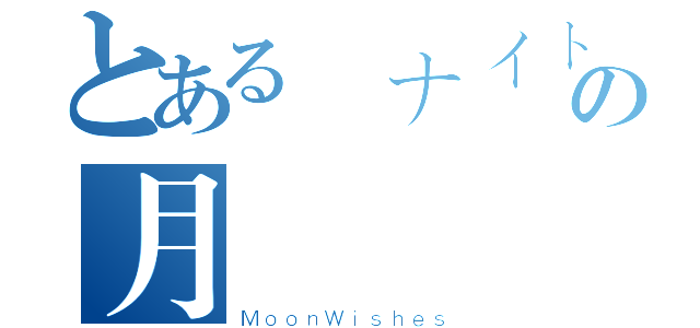 とある ナイトの月（ＭｏｏｎＷｉｓｈｅｓ）