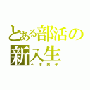 とある部活の新入生（ヘボ男子）