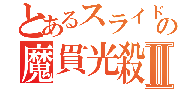 とあるスライドの魔貫光殺砲Ⅱ（）