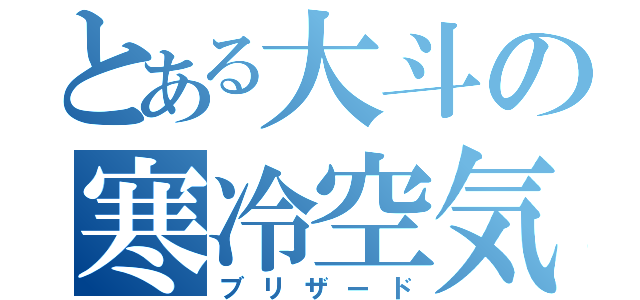 とある大斗の寒冷空気（ブリザード）