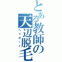 とある教師の天辺脱毛（ヘリポート）