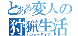 とある変人の狩猟生活（ハンターライフ）