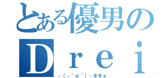 とある優男のＤｒｅｉ（┌（┌＾ｏ＾）┐ホモォ）