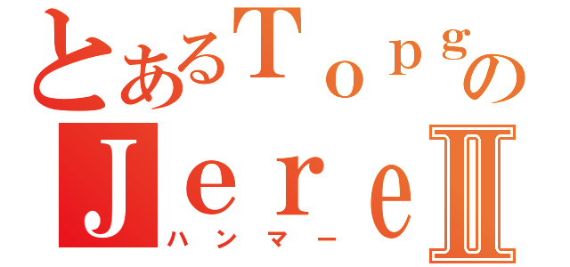 とあるＴｏｐｇｅａｒのＪｅｒｅｍｙⅡ（ハンマー）