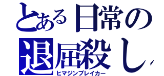 とある日常の退屈殺し（ヒマジンブレイカー）