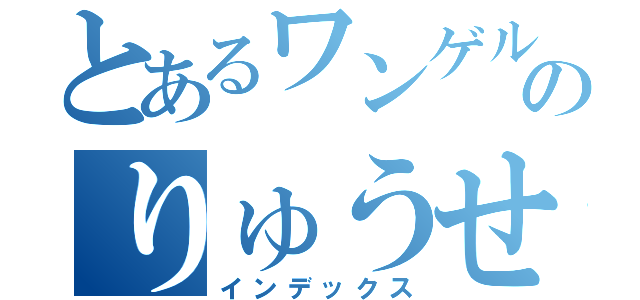 とあるワンゲル部のりゅうせい君（インデックス）