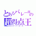 とあるバレー部の超得点王（スーパーエース）