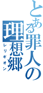 とある罪人の理想郷（レリギオン）