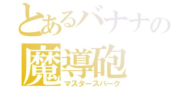 とあるバナナの魔導砲（マスタースパーク）