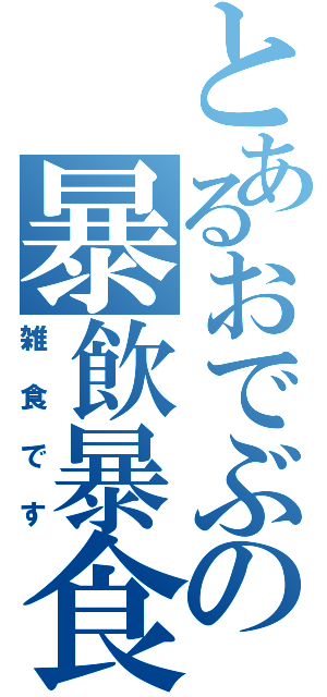 とあるおでぶの暴飲暴食（雑食です）