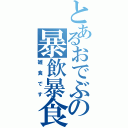 とあるおでぶの暴飲暴食（雑食です）