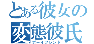 とある彼女の変態彼氏（ボーイフレンド）