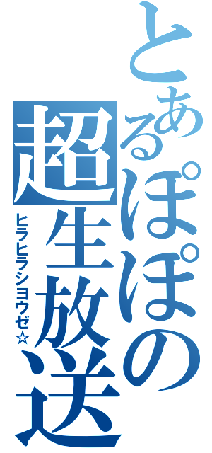 とあるぽぽの超生放送（ヒラヒラシヨウゼ☆）