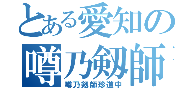 とある愛知の噂乃剱師（噂乃剱師珍道中）