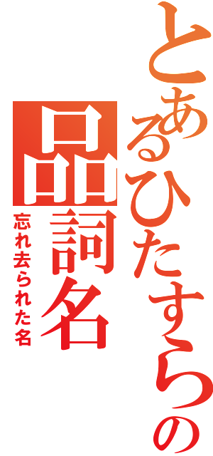 とあるひたすらの品詞名Ⅱ（忘れ去られた名）