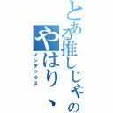 とある推しじゃ無くなったがのやはり、俺の推しは（インデックス）