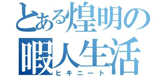 とある煌明の暇人生活（ヒキニート）