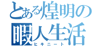 とある煌明の暇人生活（ヒキニート）