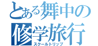 とある舞中の修学旅行（スクールトリップ）