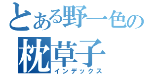 とある野一色の枕草子（インデックス）