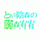 とある陰森の陰森宥宥（小可愛）