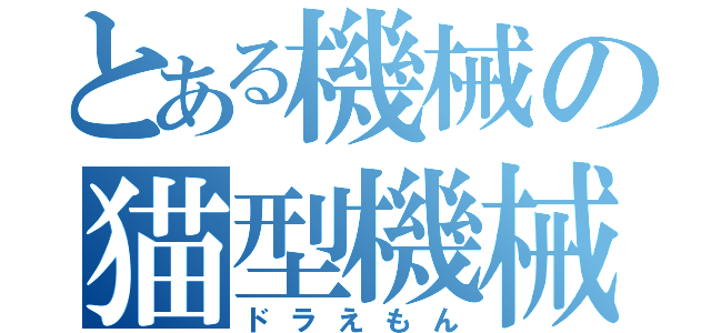 とある機械の猫型機械（ドラえもん）