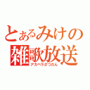 とあるみけの雑歌放送（アカペラざつだん）