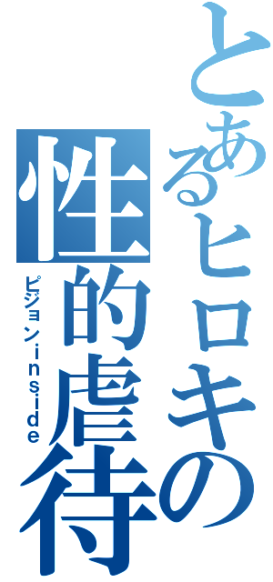 とあるヒロキの性的虐待（ピジョンｉｎｓｉｄｅ）