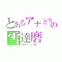 とあるアナと雪の雪達磨（子供ストーリー編。 ）