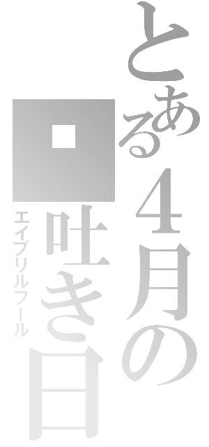 とある４月の噓吐き日和（エイプリルフール）