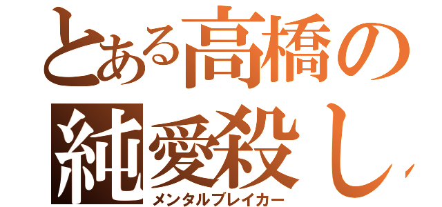 とある高橋の純愛殺し（メンタルブレイカー）