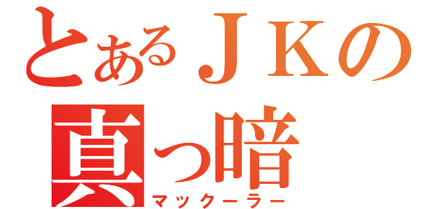 とあるＪＫの真っ暗（マックーラー）