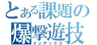 とある課題の爆撃遊技（インデックス）