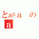 とあるａのａ（）