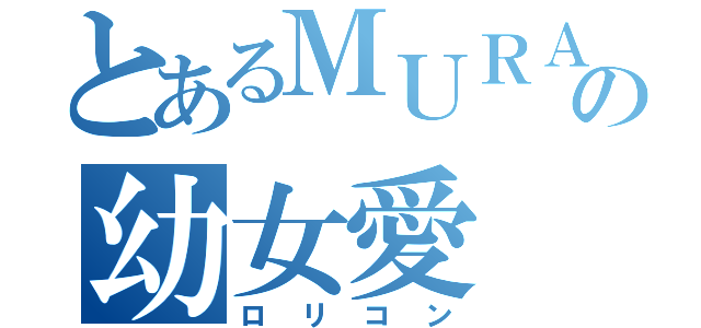 とあるＭＵＲＡの幼女愛（ロリコン）