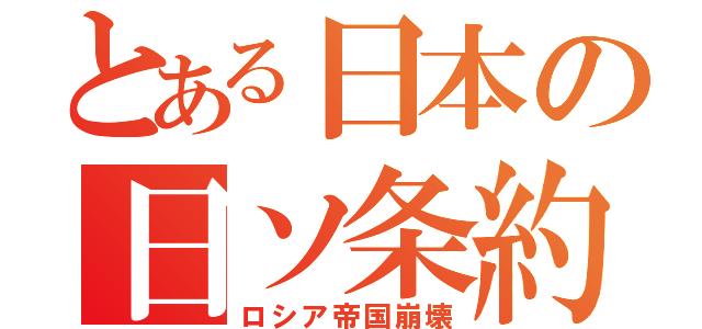 とある日本の日ソ条約（ロシア帝国崩壊）