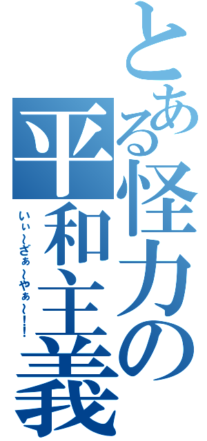 とある怪力の平和主義（いぃ～ざぁ～やぁ～！！）