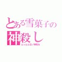 とある雪菓子の神殺し（とっとと日ノ神死ね）