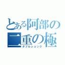 とある阿部の二重の極み（ダブルショック）