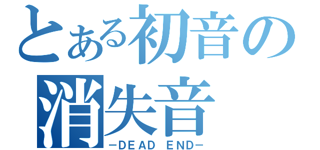 とある初音の消失音（－ＤＥＡＤ ＥＮＤ－）