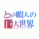 とある暇人の巨大世界（インターネット）