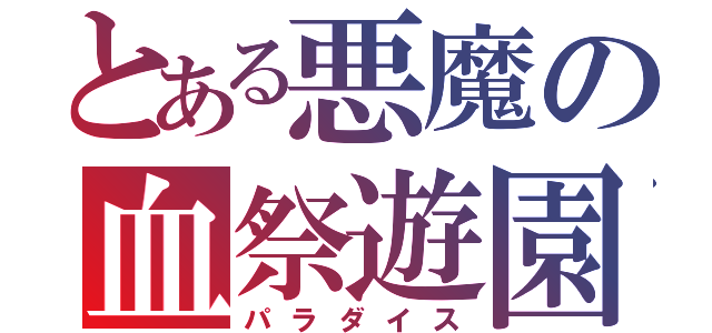 とある悪魔の血祭遊園（パラダイス）